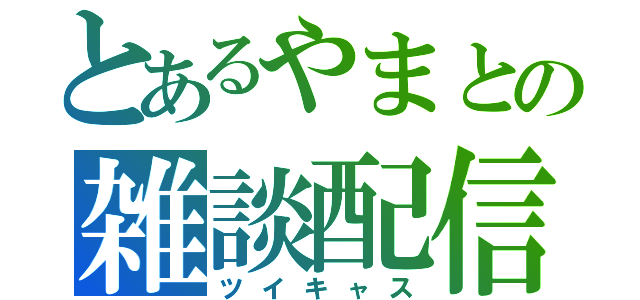 とあるやまとの雑談配信（ツイキャス）