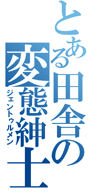 とある田舎の変態紳士（ジェントゥルメン）