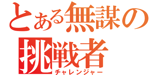 とある無謀の挑戦者（チャレンジャー）