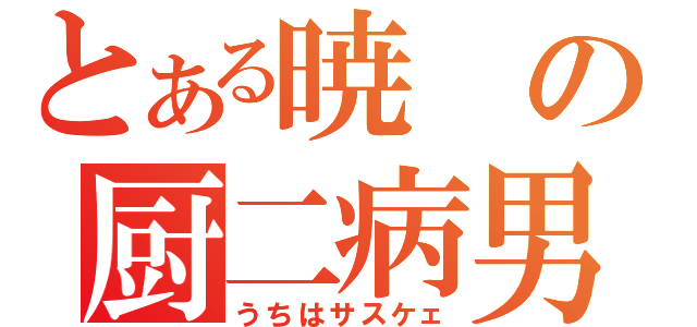 とある暁の厨二病男（うちはサスケェ）