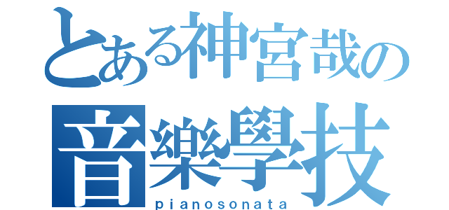 とある神宮哉の音樂學技（ｐｉａｎｏｓｏｎａｔａ）