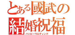 とある國武の結婚祝福（ハッピーウエディング）