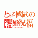 とある國武の結婚祝福（ハッピーウエディング）