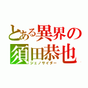 とある異界の須田恭也（ジェノサイダー）