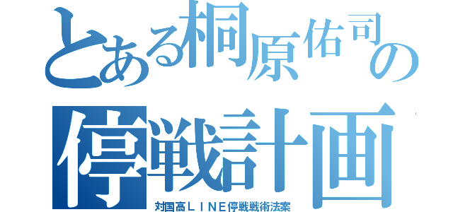 とある桐原佑司の停戦計画（対国高ＬＩＮＥ停戦戦術法案）