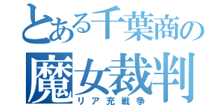 とある千葉商の魔女裁判（リア充戦争）