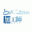 とある二之江の加工師（バジット）