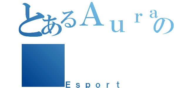 とあるＡｕｒａｔｉｏｎの（Ｅｓｐｏｒｔ）