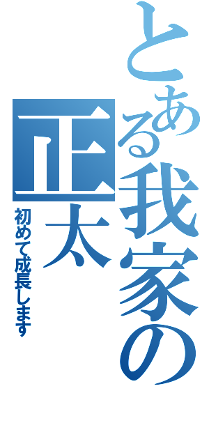 とある我家の正太（初めて成長します）