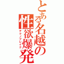 とある名越の性欲爆発（テクノブレイク）