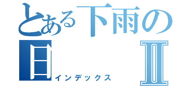 とある下雨の日Ⅱ（インデックス）