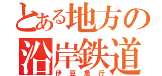 とある地方の沿岸鉄道（伊豆急行）