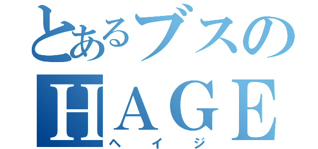 とあるブスのＨＡＧＥ（ヘイジ）