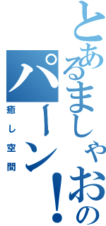 とあるましゃおのパーン！（癒し空間）