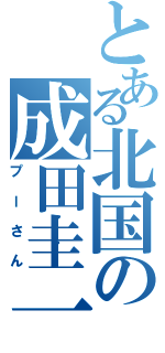 とある北国の成田圭一（プーさん）