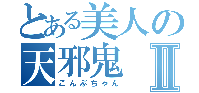 とある美人の天邪鬼Ⅱ（こんぶちゃん）