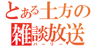 とある土方の雑談放送（パーリー）