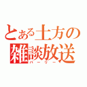 とある土方の雑談放送（パーリー）