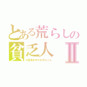 とある荒らしの貧乏人Ⅱ（小田島まゆのお兄ちゃん）