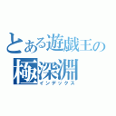 とある遊戯王の極深淵（インデックス）