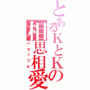 とあるＫとＫの相思相愛（バカップル）