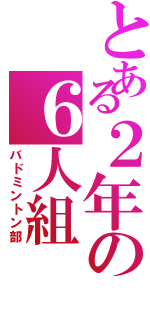 とある２年の６人組（バドミントン部）