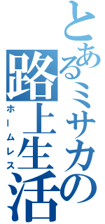 とあるミサカの路上生活（ホームレス）