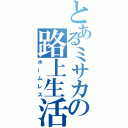 とあるミサカの路上生活（ホームレス）