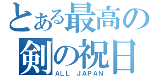 とある最高の剣の祝日（ＡＬＬ ＪＡＰＡＮ）