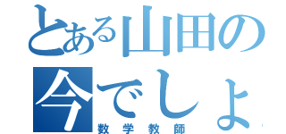 とある山田の今でしょ（数学教師）