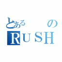 とあるのＲＵＳＨ（）