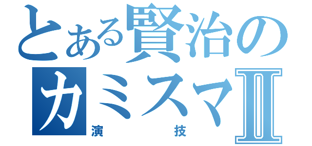 とある賢治のカミスマⅡ（演技）