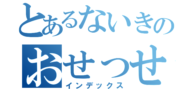 とあるないきのおせっせ目録（インデックス）