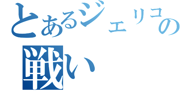 とあるジェリコの戦い（）