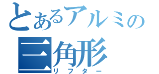 とあるアルミの三角形（リフター）