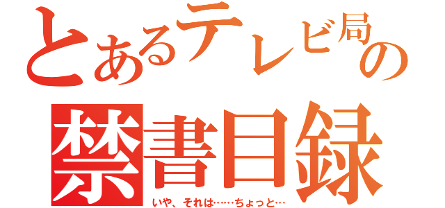 とあるテレビ局の禁書目録（いや、それは……ちょっと…）