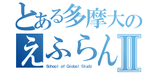 とある多摩大のえふらんⅡ（Ｓｃｈｏｏｌ ｏｆ Ｇｌｏｂａｌ Ｓｔｕｄｙ）