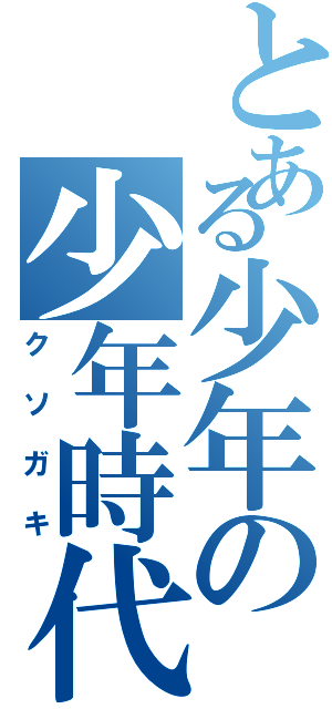 とある少年の少年時代（クソガキ）