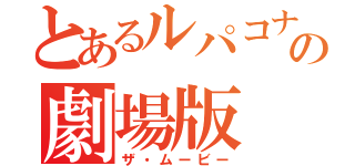 とあるルパコナの劇場版（ザ・ムービー）