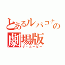 とあるルパコナの劇場版（ザ・ムービー）