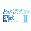 とある渋渋の新歓Ⅱ（インデックス）