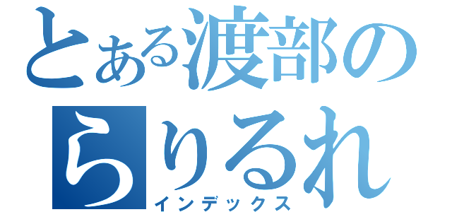 とある渡部のらりるれろ（インデックス）