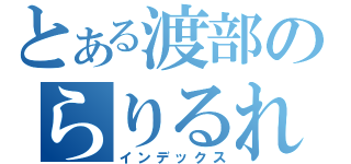 とある渡部のらりるれろ（インデックス）