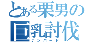 とある栗男の巨乳討伐（テンパード）