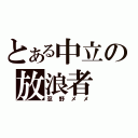 とある中立の放浪者（忍野メメ）