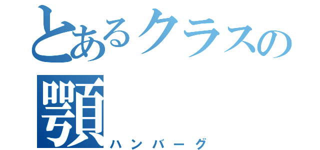 とあるクラスの顎（ハンバーグ）