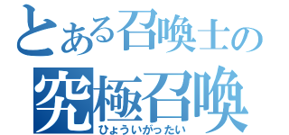 とある召喚士の究極召喚（ひょういがったい）