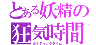 とある妖精の狂気時間（ルナティックタイム）