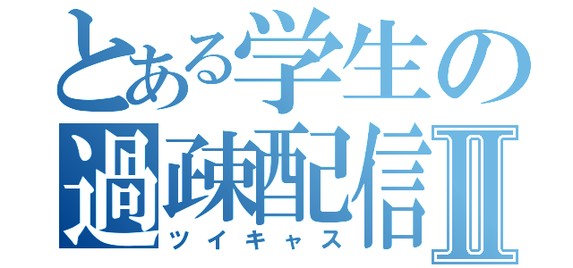 とある学生の過疎配信Ⅱ（ツイキャス）