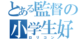 とある監督の小学生好き（ロリコン）